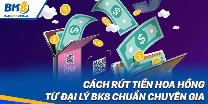 Cách rút tiền hoa hồng từ đại lý BK8 chuẩn chuyên gia 