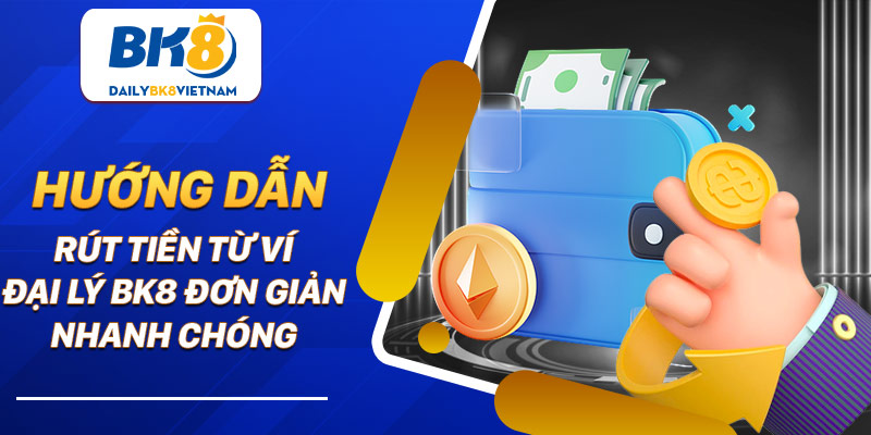 Hướng dẫn rút tiền từ ví đại lý BK8 đơn giản, nhanh chóng