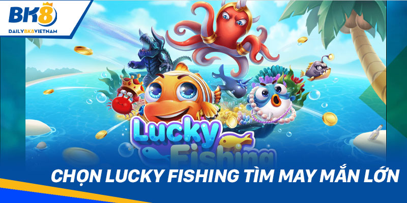 Chọn Lucky Fishing tìm may mắn lớn