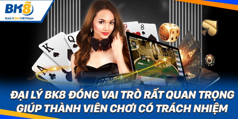 Đại lý BK8 đóng vai trò rất quan trọng giúp thành viên chơi có trách nhiệm