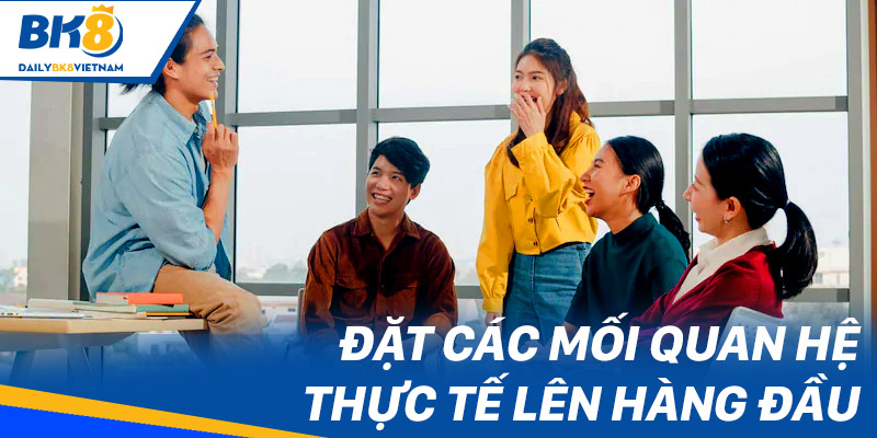 Đặt các mối quan hệ thực tế lên hàng đầu