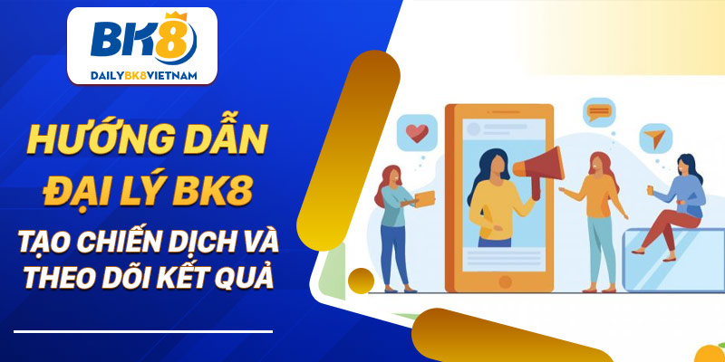 Hướng dẫn đại lý BK8 tạo chiến dịch và theo dõi kết quả