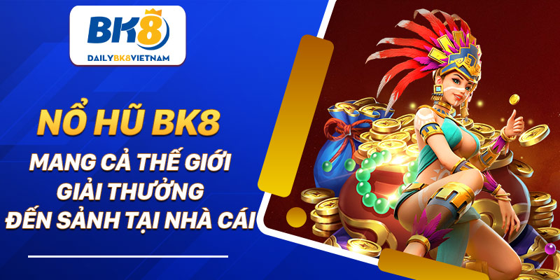 Nổ hũ BK8: Mang cả thế giới giải thưởng đến sảnh tại nhà cái