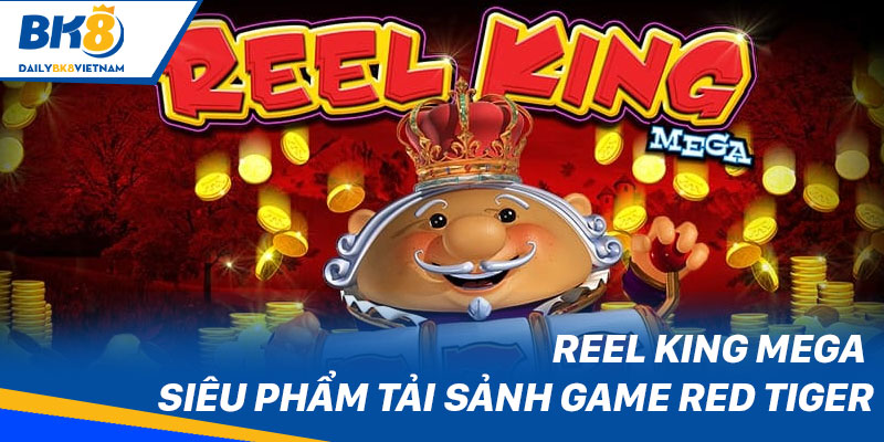 Reel King Mega - Siêu phẩm tải sảnh game Red Tiger