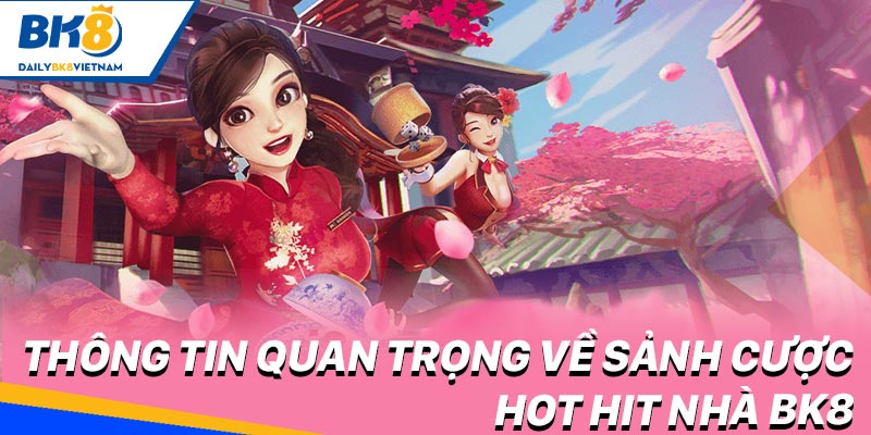 Thông tin quan trọng về sảnh cược hot hit nhà BK8 